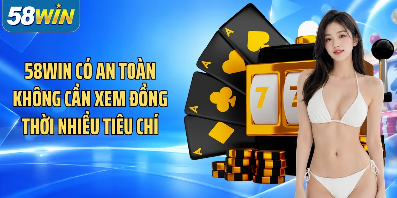 58WIN có an toàn không cần xem đồng thời nhiều tiêu chí