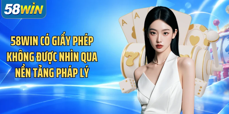 58WIN có giấy phép không được nhìn qua nền tảng pháp lý