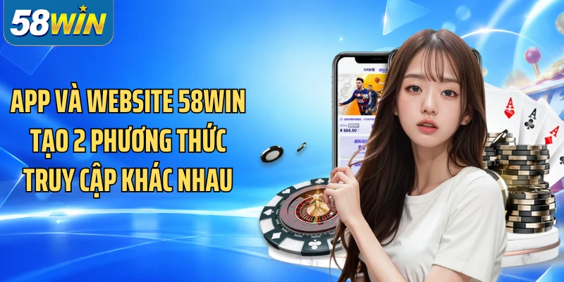 App và website 58WIN tạo 2 phương thức truy cập khác nhau