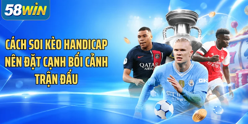 Cách soi kèo handicap nên đặt cạnh bối cảnh trận đấu
