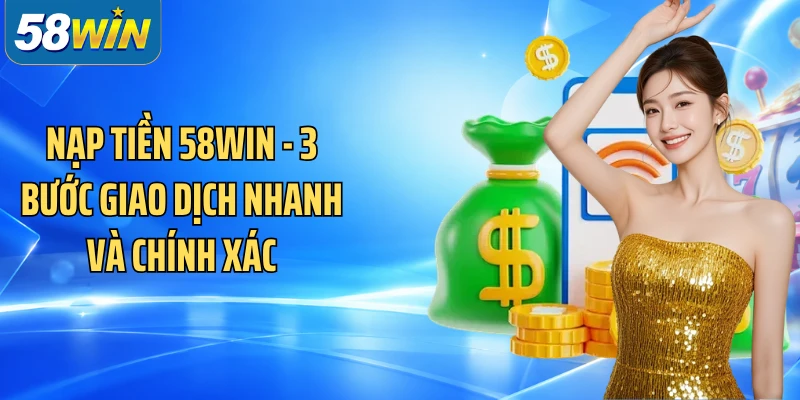 Nạp Tiền 58WIN - 3 Bước Giao Dịch Nhanh Và Chính Xác
