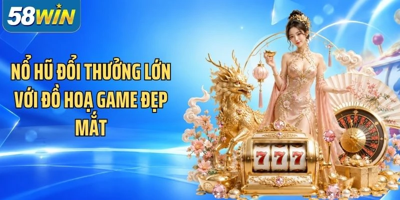Nổ hũ đổi thưởng lớn với đồ hoạ game đẹp mắt